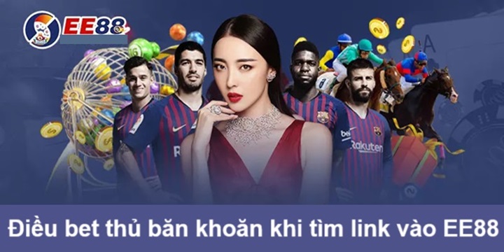 Điều bet thủ thường băn khoăn khi tìm link vào EE88