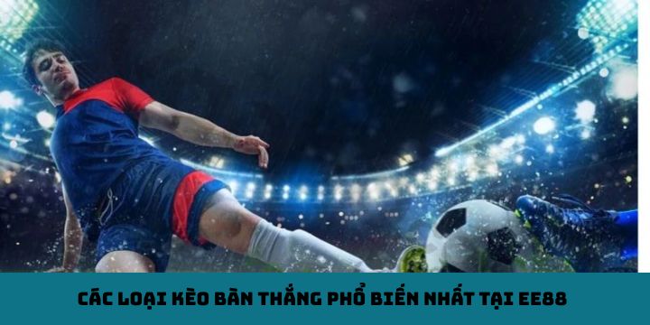 Các loại kèo bàn thắng phổ biến nhất tại EE88