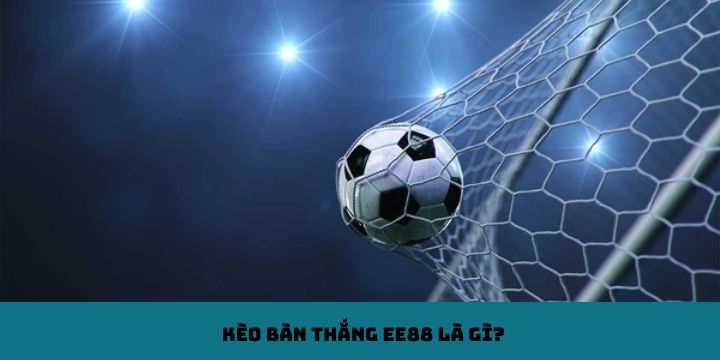 Kèo bàn thắng EE88 là gì?