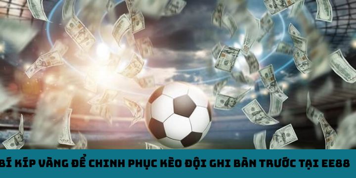 Bí kíp vàng để chinh phục kèo đội ghi bàn trước tại EE88