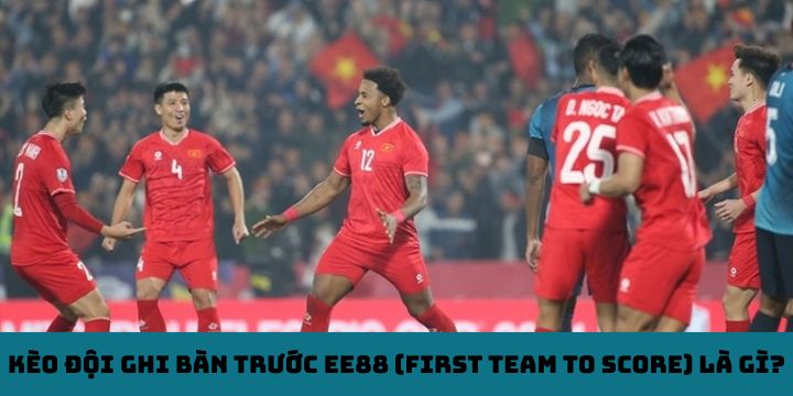 Kèo đội ghi bàn trước EE88 (First Team to Score) là gì?