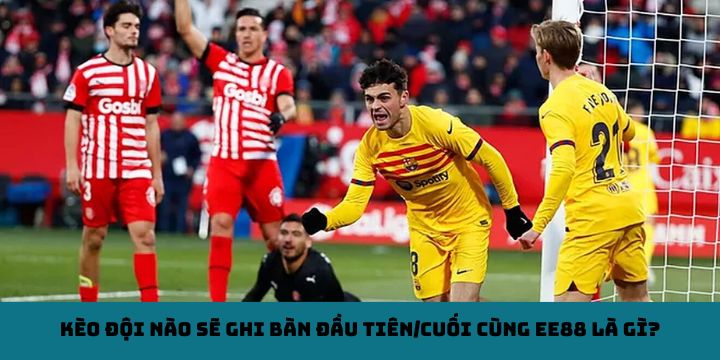 Kèo đội nào sẽ ghi bàn đầu tiên/cuối cùng EE88 (First/Last Team to Score) là gì?