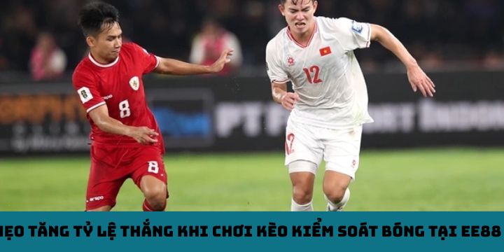 Mẹo tăng tỷ lệ thắng khi chơi kèo kiểm soát bóng tại EE88