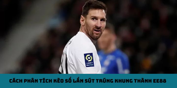 Cách phân tích kèo số lần sút trúng khung thành EE88