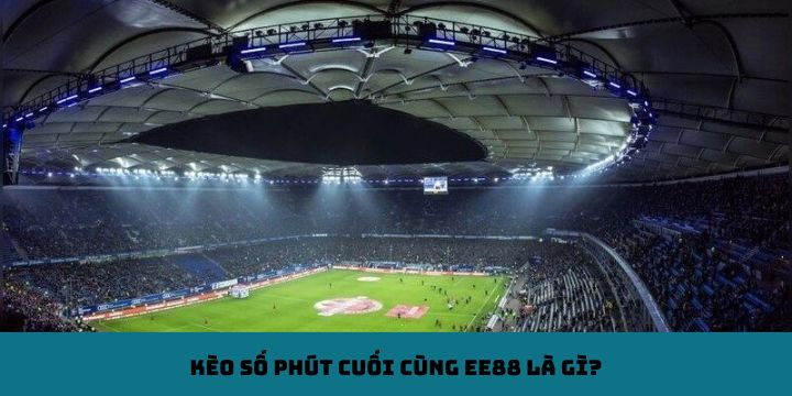 Kèo số phút cuối cùng EE88 là gì?
