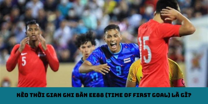 Kèo thời gian ghi bàn EE88 (Time of First Goal) là gì?