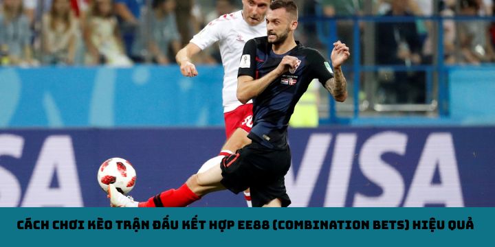 Cách chơi kèo trận đấu kết hợp EE88 (Combination Bets) hiệu quả