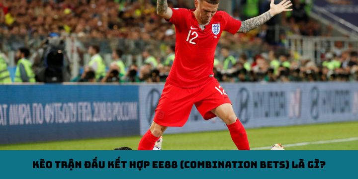 Kèo trận đấu kết hợp EE88 (Combination Bets) là gì?