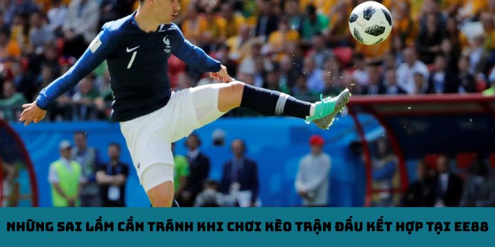Những sai lầm cần tránh khi chơi kèo trận đấu kết hợp tại EE88